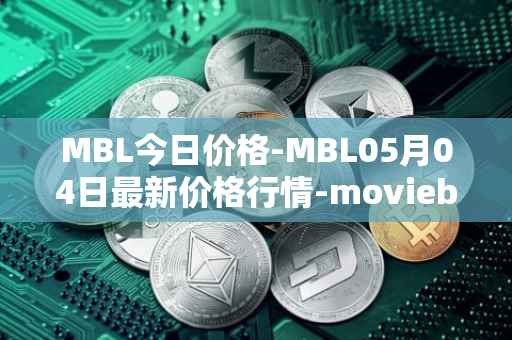 MBL今日价格-MBL05月04日最新价格行情-moviebloc最新走势消息