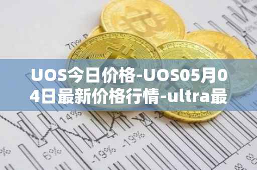 UOS今日价格-UOS05月04日最新价格行情-ultra最新走势消息