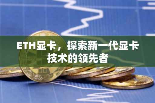 ETH显卡，探索新一代显卡技术的领先者