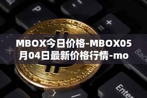 MBOX今日价格-MBOX05月04日最新价格行情-mobox最新走势消息
