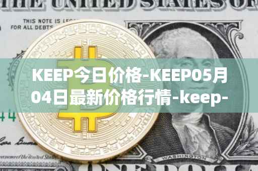 KEEP今日价格-KEEP05月04日最新价格行情-keep-network最新走势消息