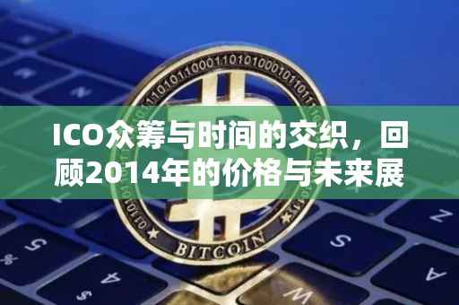 ICO众筹与时间的交织，回顾2014年的价格与未来展望