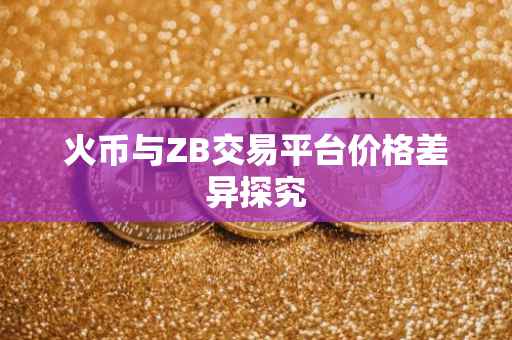火币与ZB交易平台价格差异探究