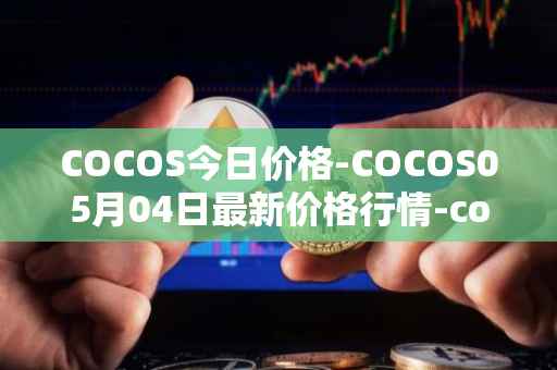 COCOS今日价格-COCOS05月04日最新价格行情-cocos-bcx最新走势消息