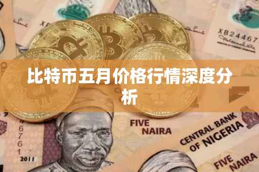 比特币五月价格行情深度分析