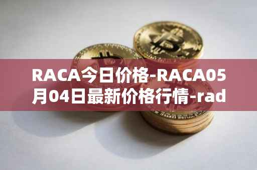 RACA今日价格-RACA05月04日最新价格行情-radio-caca最新走势消息