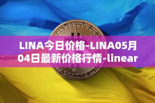 LINA今日价格-LINA05月04日最新价格行情-linear最新走势消息
