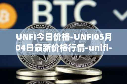 UNFI今日价格-UNFI05月04日最新价格行情-unifi-protocol-dao最新走势消息