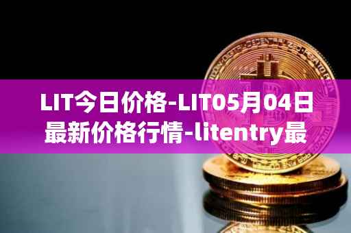 LIT今日价格-LIT05月04日最新价格行情-litentry最新走势消息