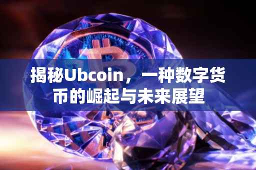 揭秘Ubcoin，一种数字货币的崛起与未来展望