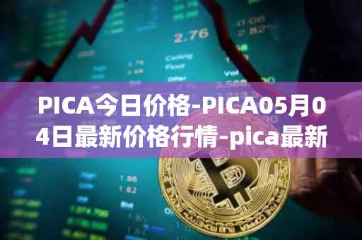 PICA今日价格-PICA05月04日最新价格行情-pica最新走势消息