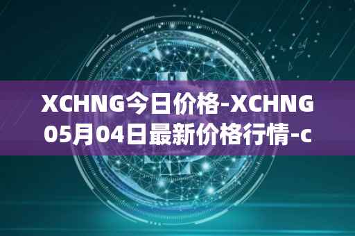 XCHNG今日价格-XCHNG05月04日最新价格行情-chainge最新走势消息