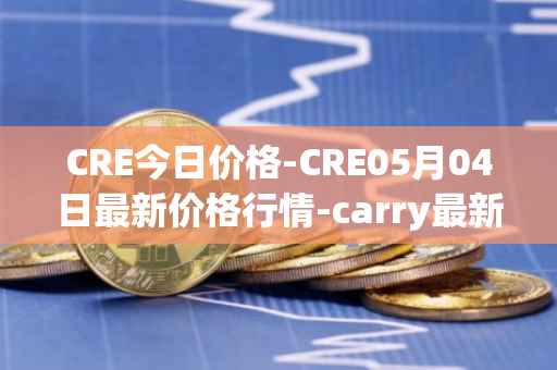 CRE今日价格-CRE05月04日最新价格行情-carry最新走势消息