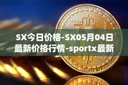 SX今日价格-SX05月04日最新价格行情-sportx最新走势消息