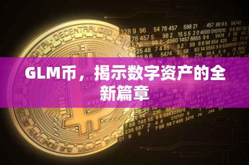GLM币，揭示数字资产的全新篇章