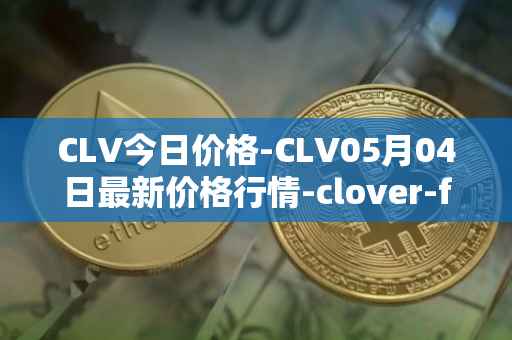 CLV今日价格-CLV05月04日最新价格行情-clover-finance最新走势消息
