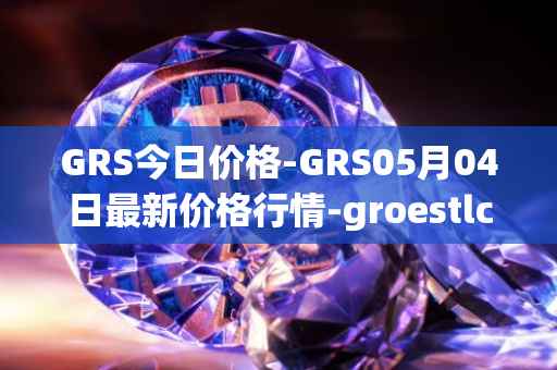 GRS今日价格-GRS05月04日最新价格行情-groestlcoin最新走势消息
