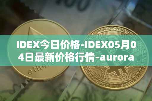 IDEX今日价格-IDEX05月04日最新价格行情-aurora-dao最新走势消息