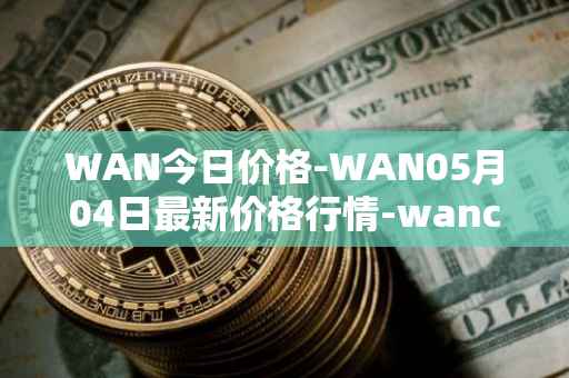 WAN今日价格-WAN05月04日最新价格行情-wanchain最新走势消息