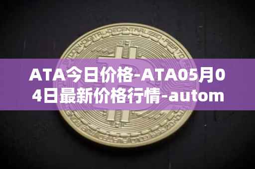 ATA今日价格-ATA05月04日最新价格行情-automata最新走势消息