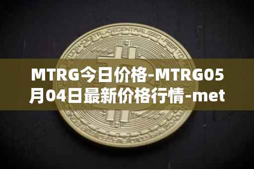 MTRG今日价格-MTRG05月04日最新价格行情-meter最新走势消息