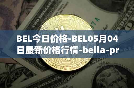 BEL今日价格-BEL05月04日最新价格行情-bella-protocol最新走势消息