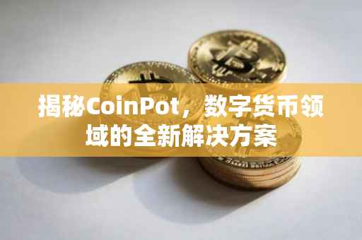 揭秘CoinPot，数字货币领域的全新解决方案