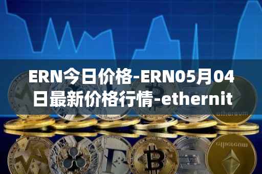 ERN今日价格-ERN05月04日最新价格行情-ethernity-chain最新走势消息