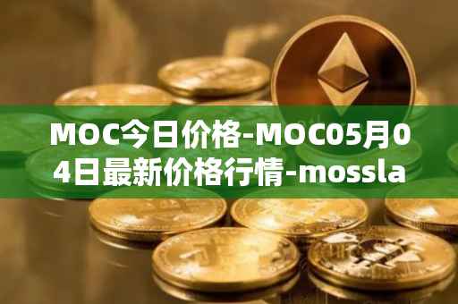 MOC今日价格-MOC05月04日最新价格行情-mossland最新走势消息