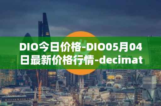 DIO今日价格-DIO05月04日最新价格行情-decimated最新走势消息