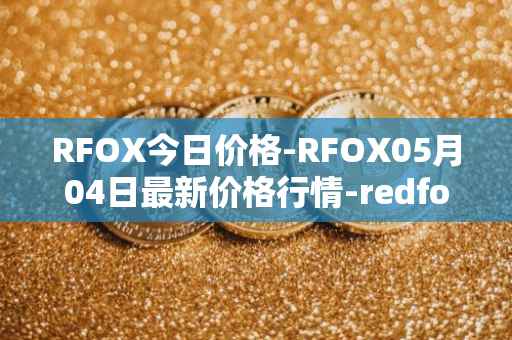 RFOX今日价格-RFOX05月04日最新价格行情-redfox-labs最新走势消息