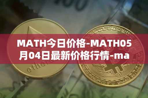 MATH今日价格-MATH05月04日最新价格行情-mathwallet最新走势消息