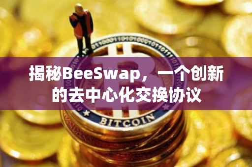 揭秘BeeSwap，一个创新的去中心化交换协议