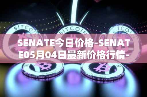SENATE今日价格-SENATE05月04日最新价格行情-sidus-senatetoken最新走势消息