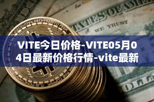 VITE今日价格-VITE05月04日最新价格行情-vite最新走势消息