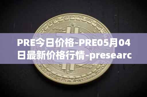 PRE今日价格-PRE05月04日最新价格行情-presearch最新走势消息