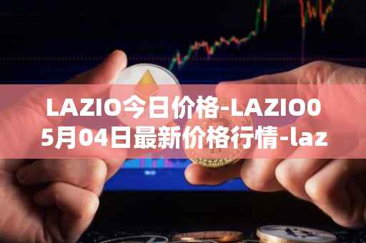 LAZIO今日价格-LAZIO05月04日最新价格行情-lazio-fan-token最新走势消息