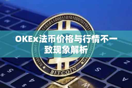 OKEx法币价格与行情不一致现象解析