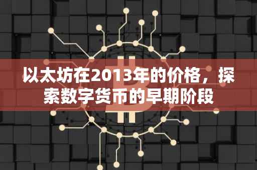 以太坊在2013年的价格，探索数字货币的早期阶段