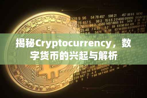 揭秘Cryptocurrency，数字货币的兴起与解析