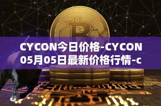 CYCON今日价格-CYCON05月05日最新价格行情-conun最新走势消息