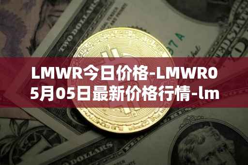 LMWR今日价格-LMWR05月05日最新价格行情-lmwr最新走势消息