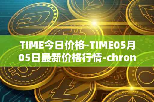 TIME今日价格-TIME05月05日最新价格行情-chronobank最新走势消息