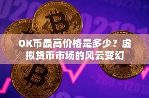 OK币最高价格是多少？虚拟货币市场的风云变幻