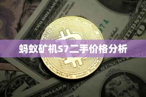 蚂蚁矿机S7二手价格分析