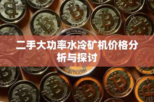 二手大功率水冷矿机价格分析与探讨