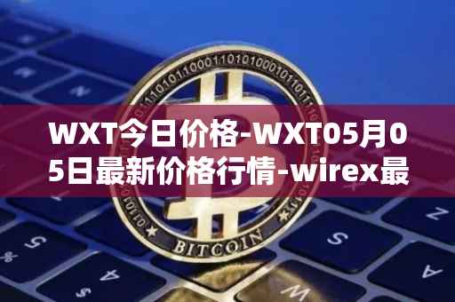 WXT今日价格-WXT05月05日最新价格行情-wirex最新走势消息