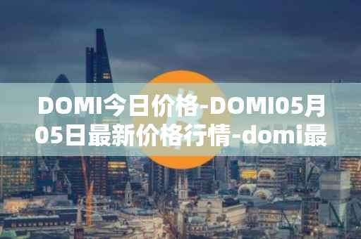 DOMI今日价格-DOMI05月05日最新价格行情-domi最新走势消息