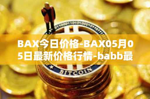 BAX今日价格-BAX05月05日最新价格行情-babb最新走势消息
