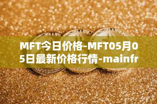 MFT今日价格-MFT05月05日最新价格行情-mainframe最新走势消息